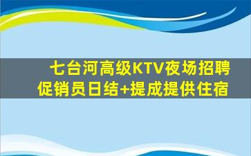 七台河高级KTV夜场招聘促销员日结+提成提供住宿
